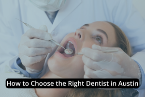 A dentist in Austin examines a patient's teeth with dental tools. Text overlay reads: “How to Choose the Right Dentist in Austin.”.